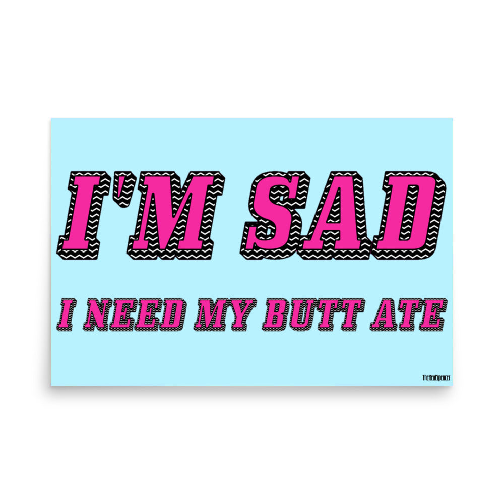 I'm Sad I Need My Butt Ate Poster