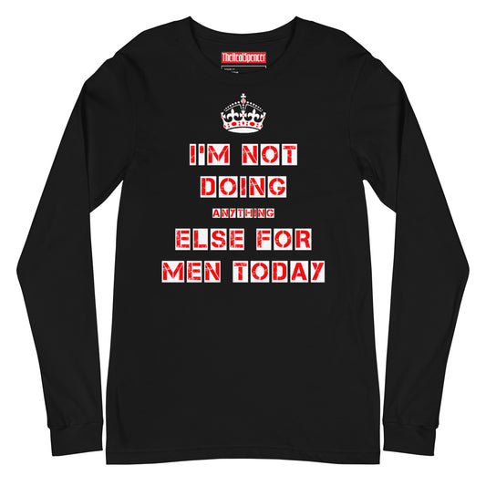 I'm Not Doing Anything Else For Men Today Long Sleeve Tee