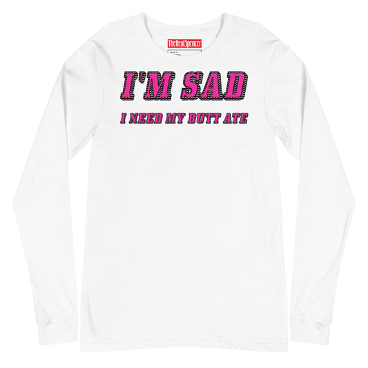 I'm Sad I Need My Butt Ate Long Sleeve Tee