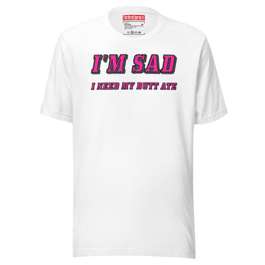 I'm Sad I Need My Butt Ate T-Shirt